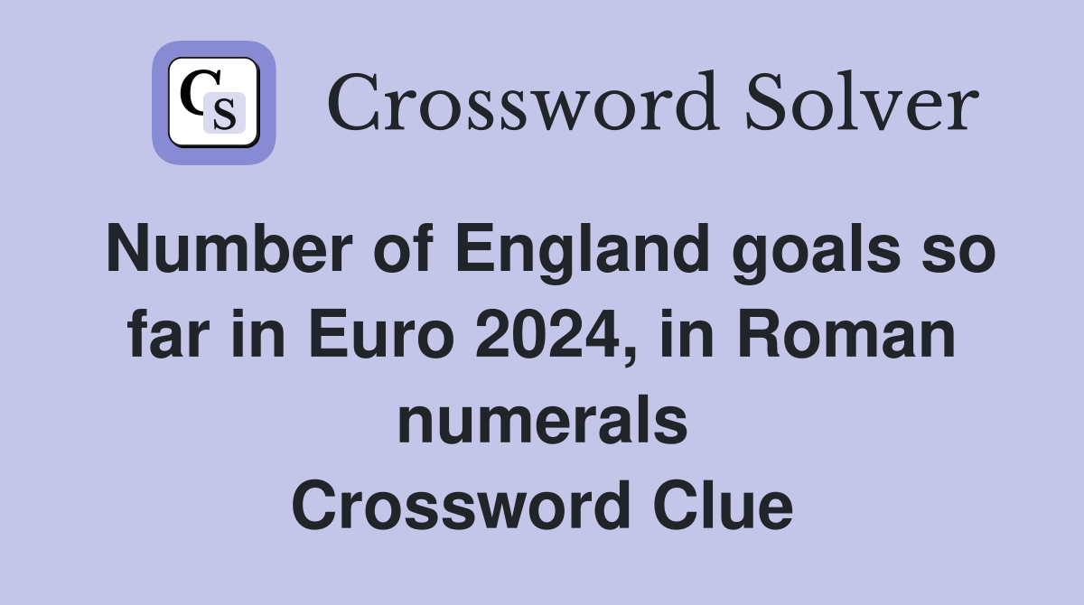 Number of England goals so far in Euro 2024, in Roman numerals Crossword Clue