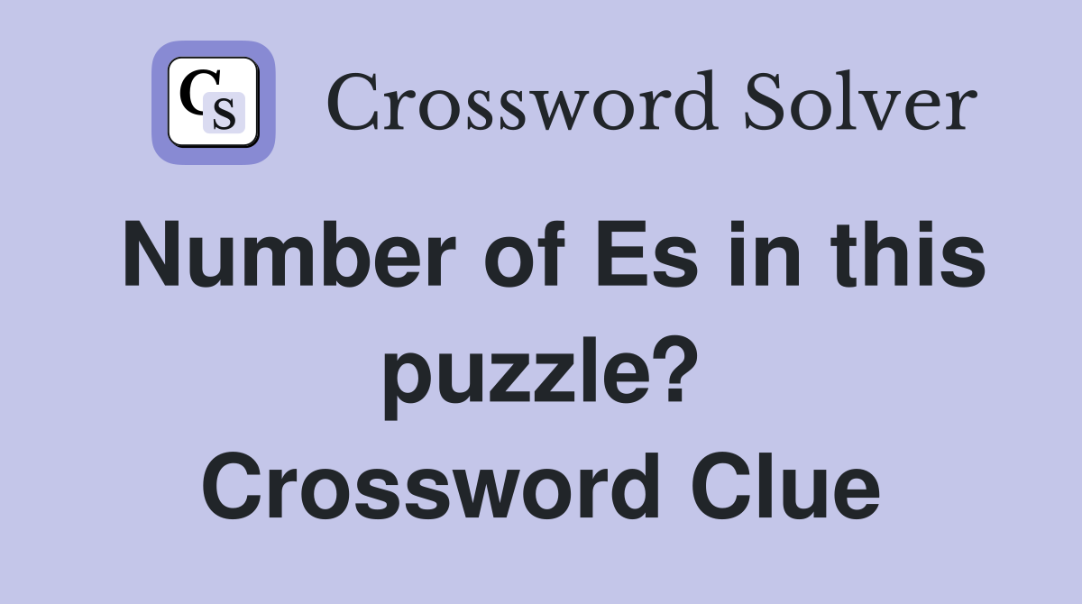 Number of Es in this puzzle? Crossword Clue