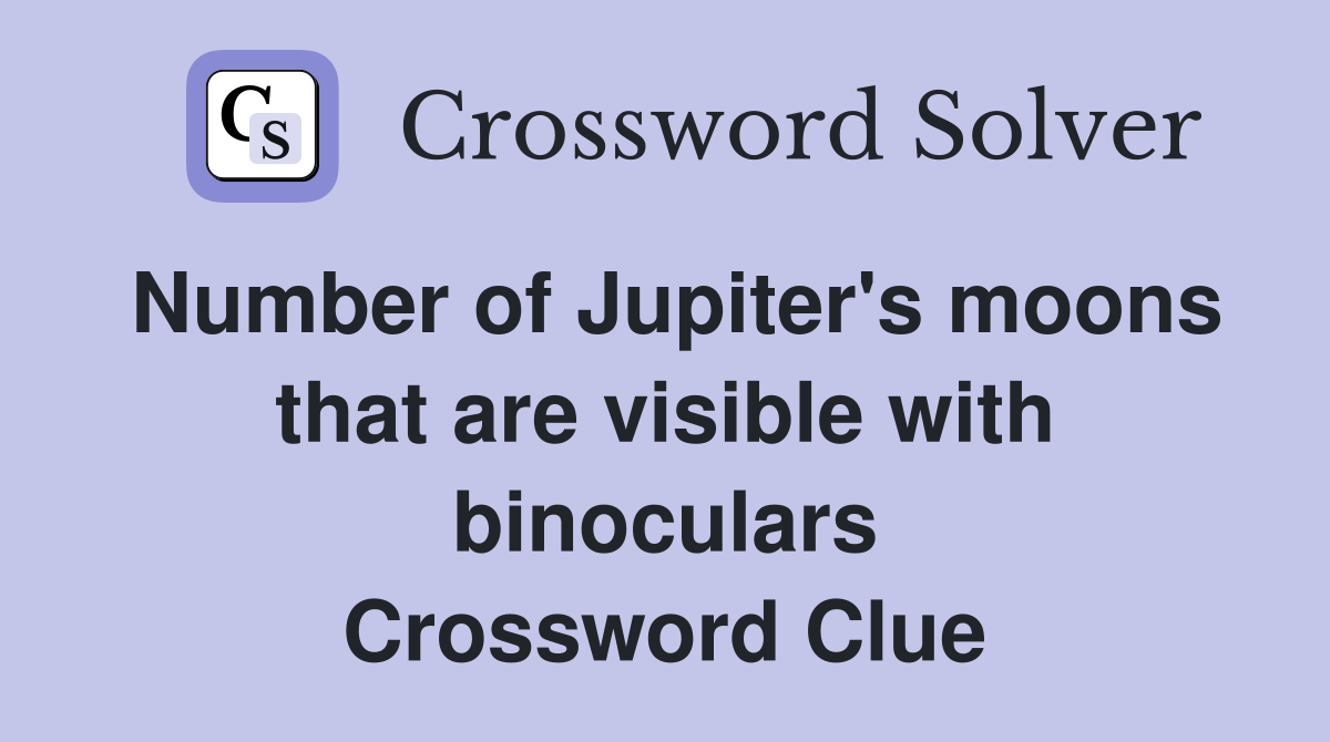 Number of Jupiter's moons that are visible with binoculars Crossword Clue