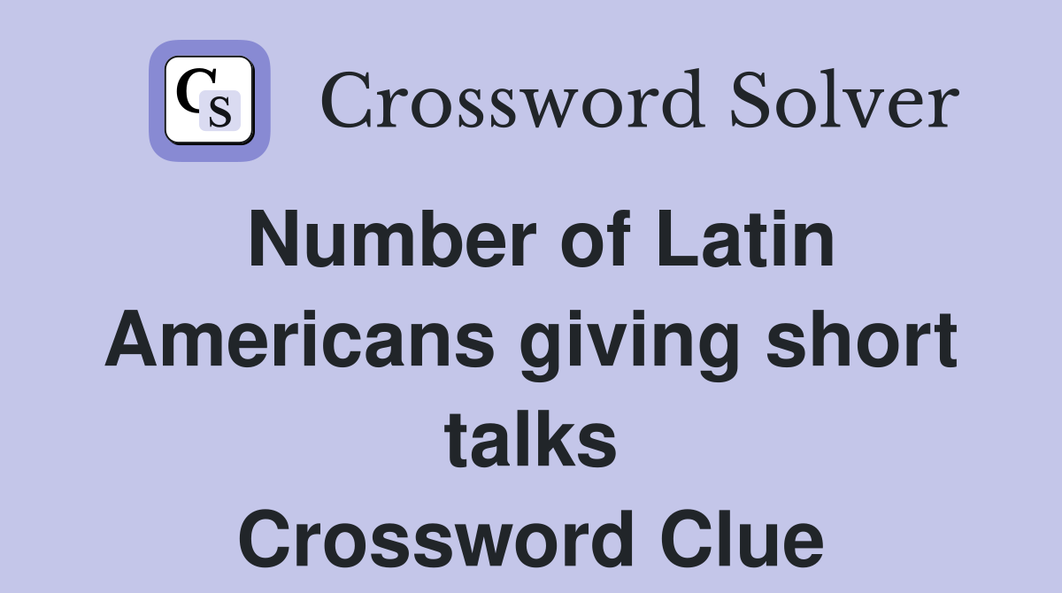 Number of Latin Americans giving short talks Crossword Clue