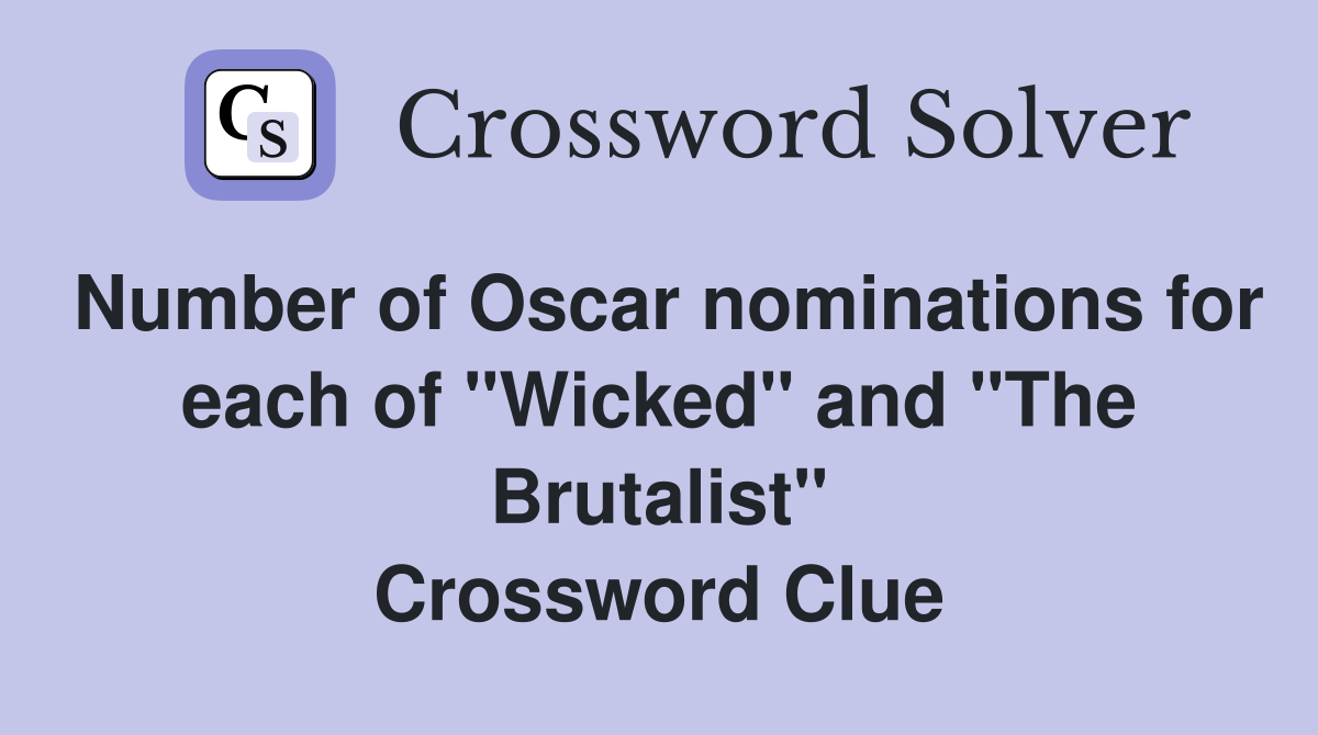 Number of Oscar nominations for each of "Wicked" and "The Brutalist" Crossword Clue