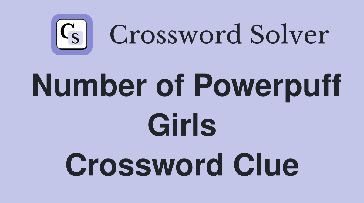 Number of Powerpuff Girls Crossword Clue