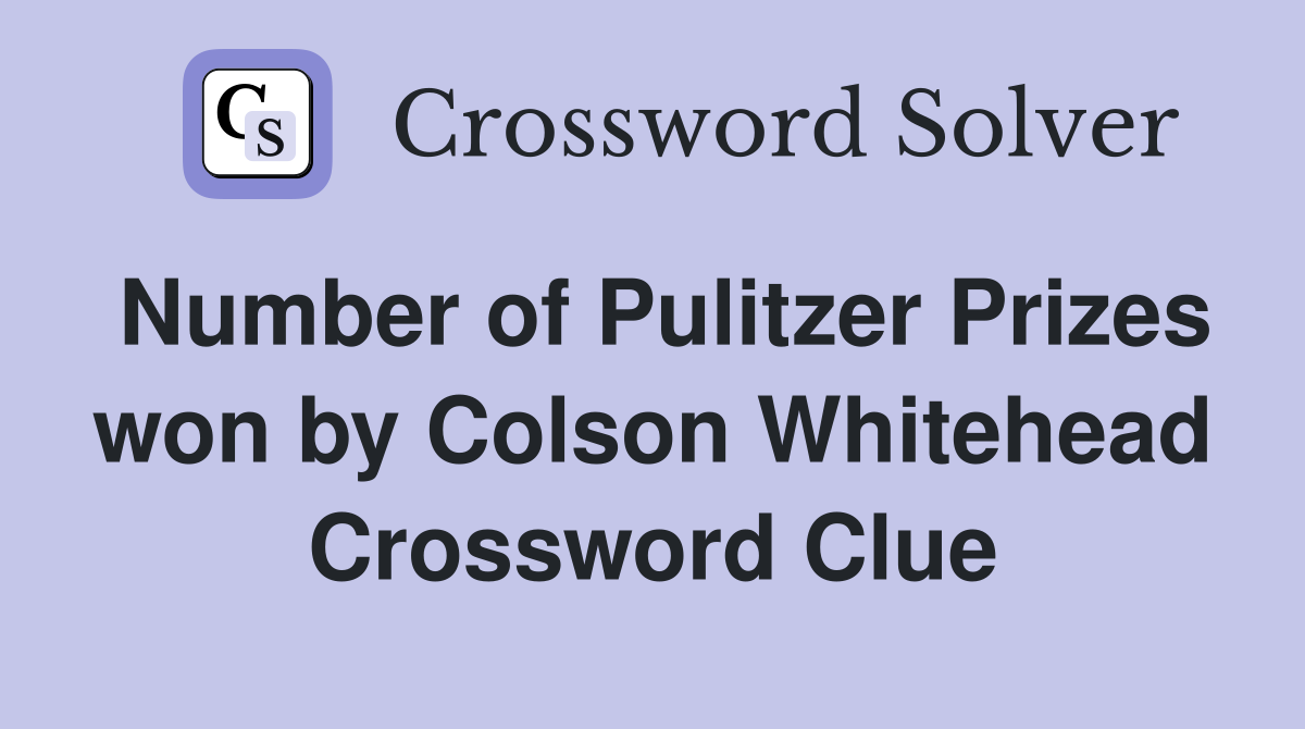 Number of Pulitzer Prizes won by Colson Whitehead Crossword Clue