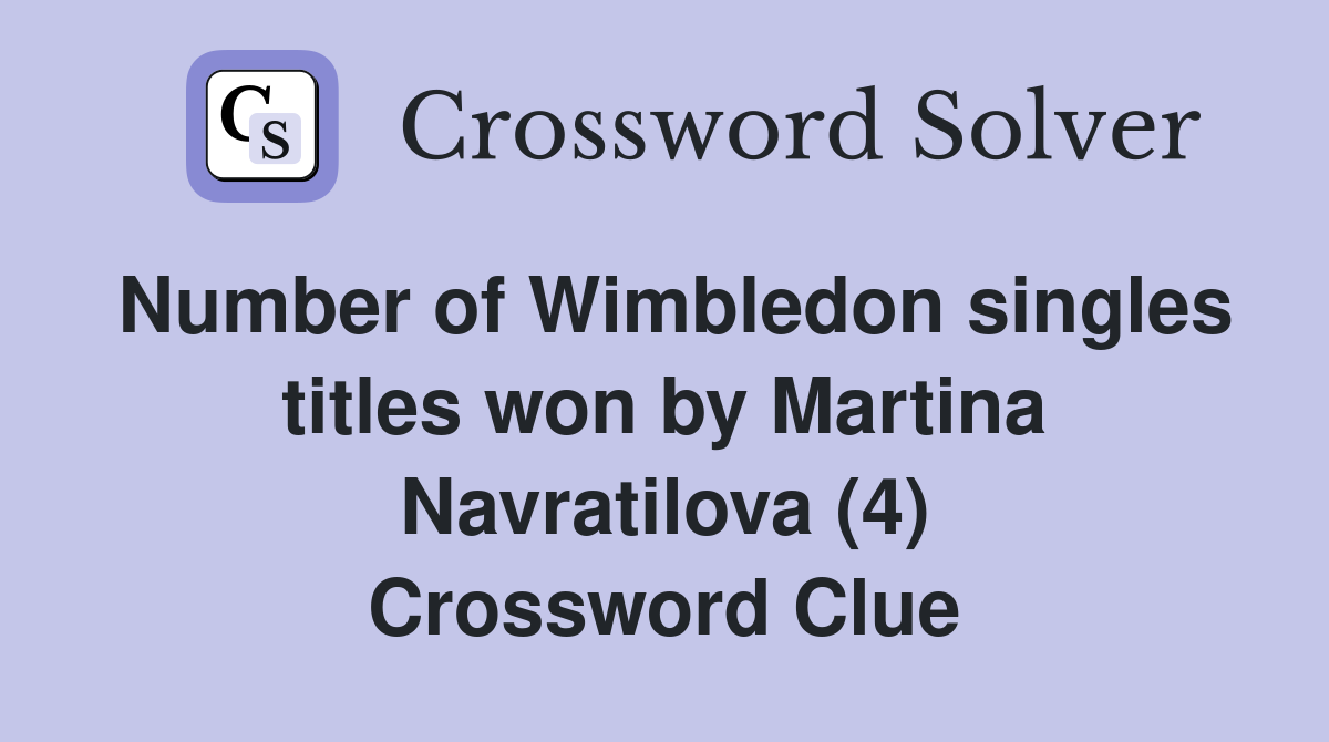 Number of Wimbledon singles titles won by Martina Navratilova (4) Crossword Clue