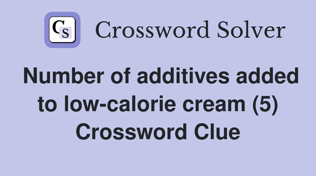 Number of additives added to low-calorie cream (5) Crossword Clue