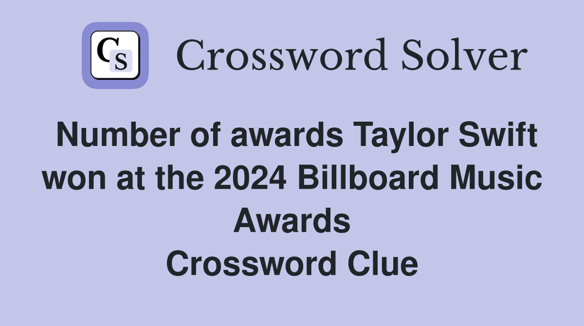 Number of awards Taylor Swift won at the 2024 Billboard Music Awards Crossword Clue