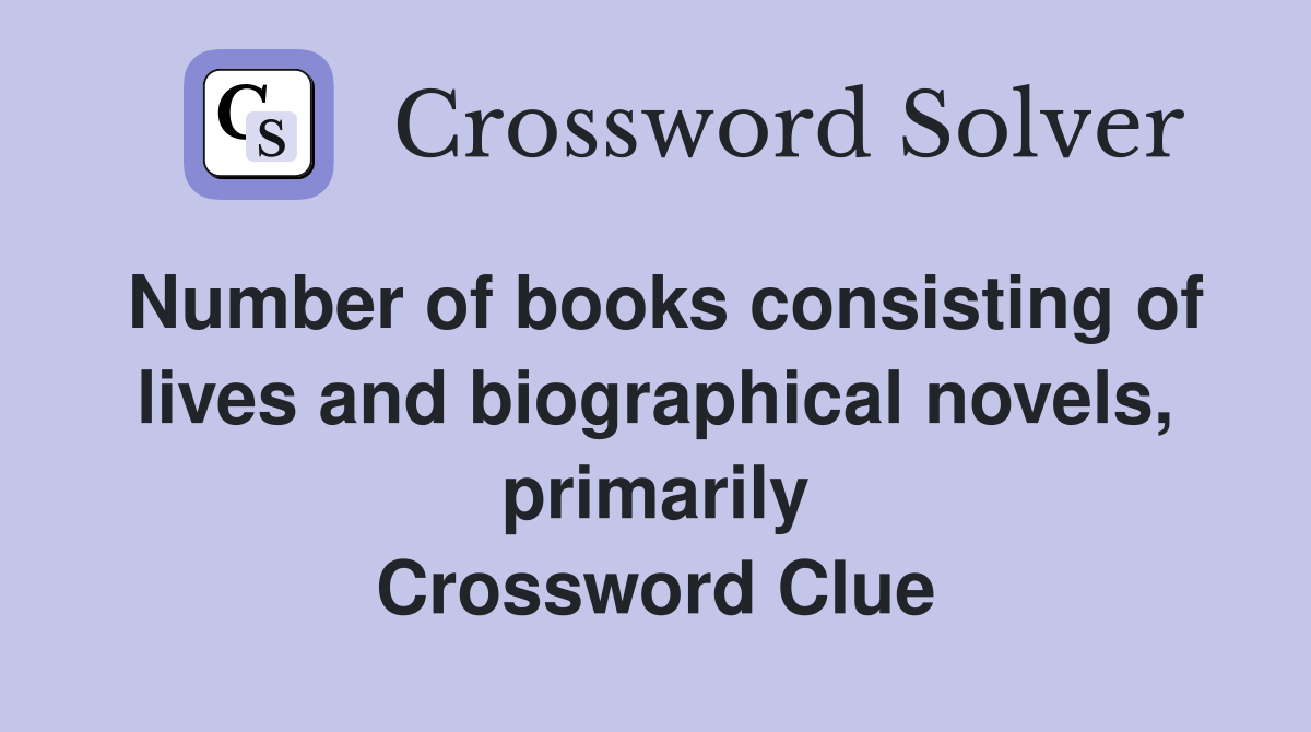 Number of books consisting of lives and biographical novels, primarily Crossword Clue