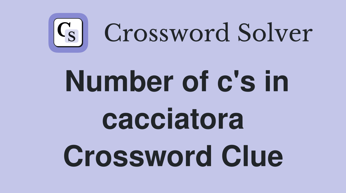 Number of c's in cacciatora Crossword Clue