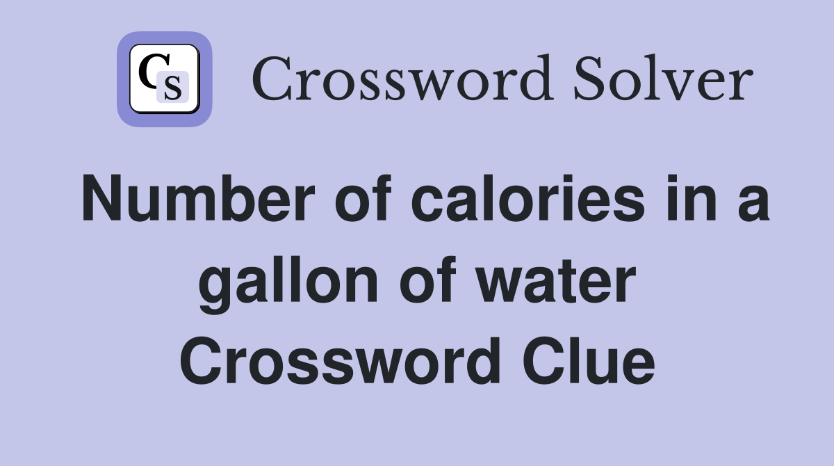 Number of calories in a gallon of water Crossword Clue