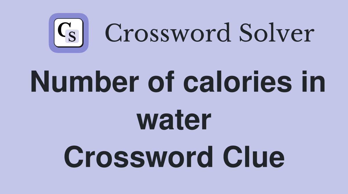 Number of calories in water Crossword Clue