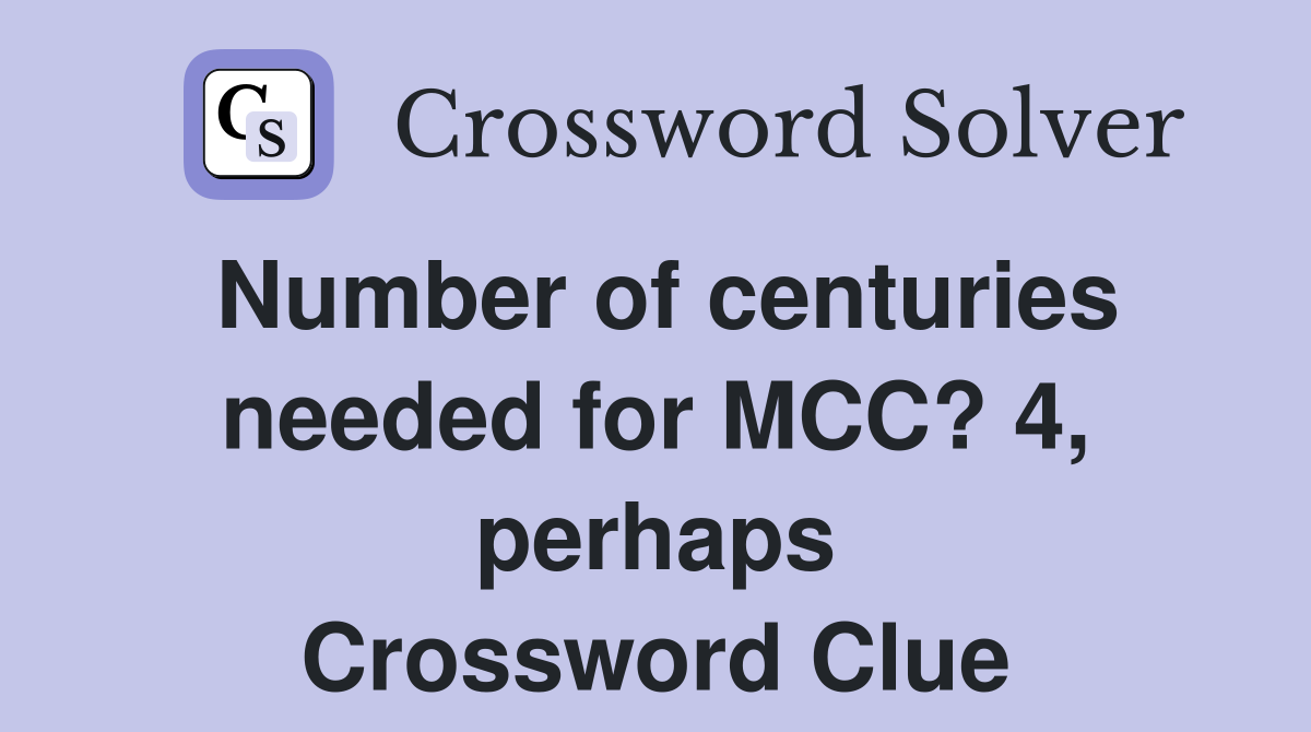 Number of centuries needed for MCC? 4, perhaps Crossword Clue