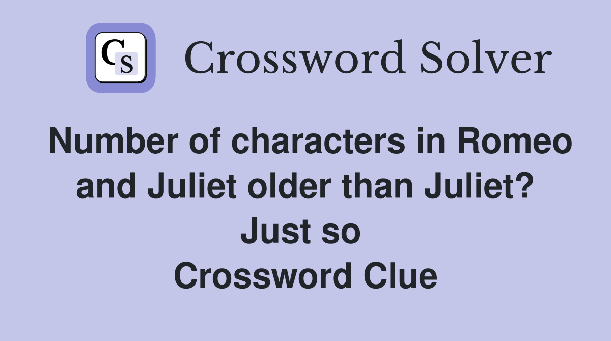 Number of characters in Romeo and Juliet older than Juliet? Just so  Crossword Clue