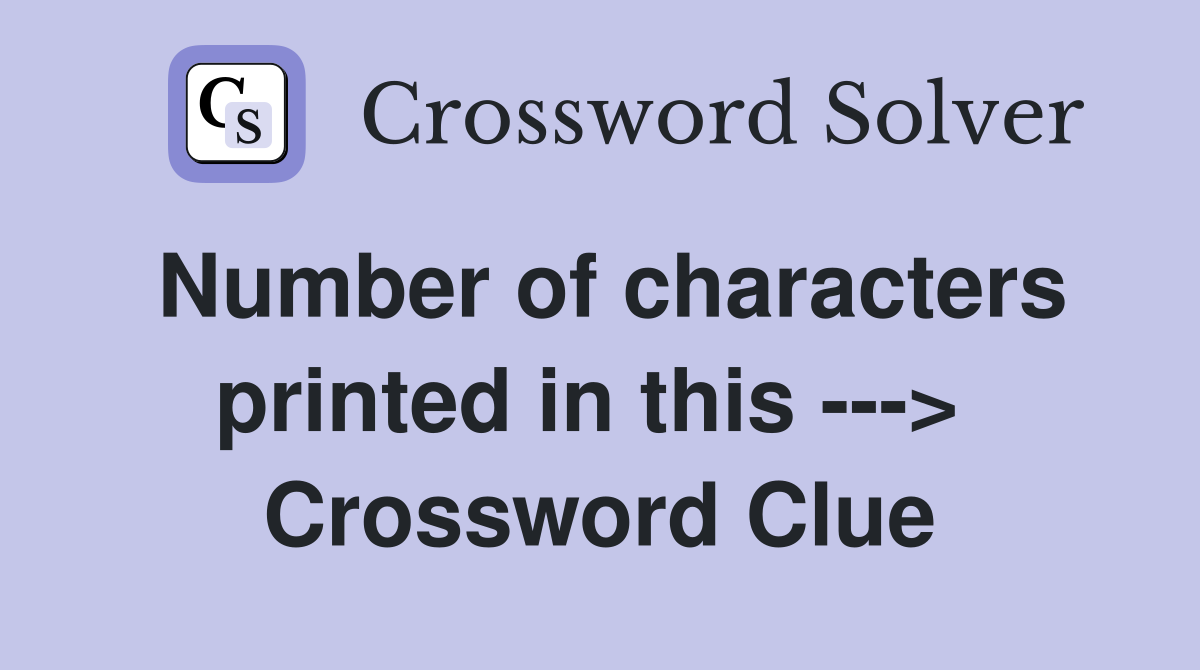 Number of characters printed in this --->  Crossword Clue