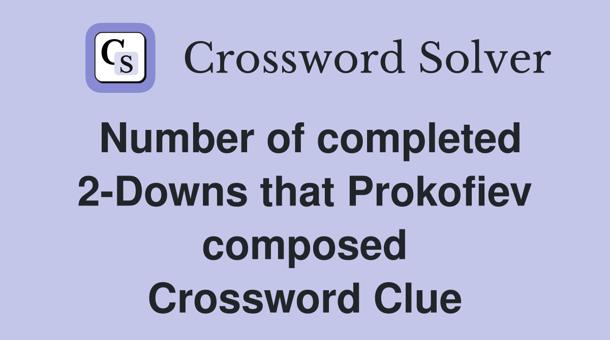 Number of completed 2-Downs that Prokofiev composed Crossword Clue