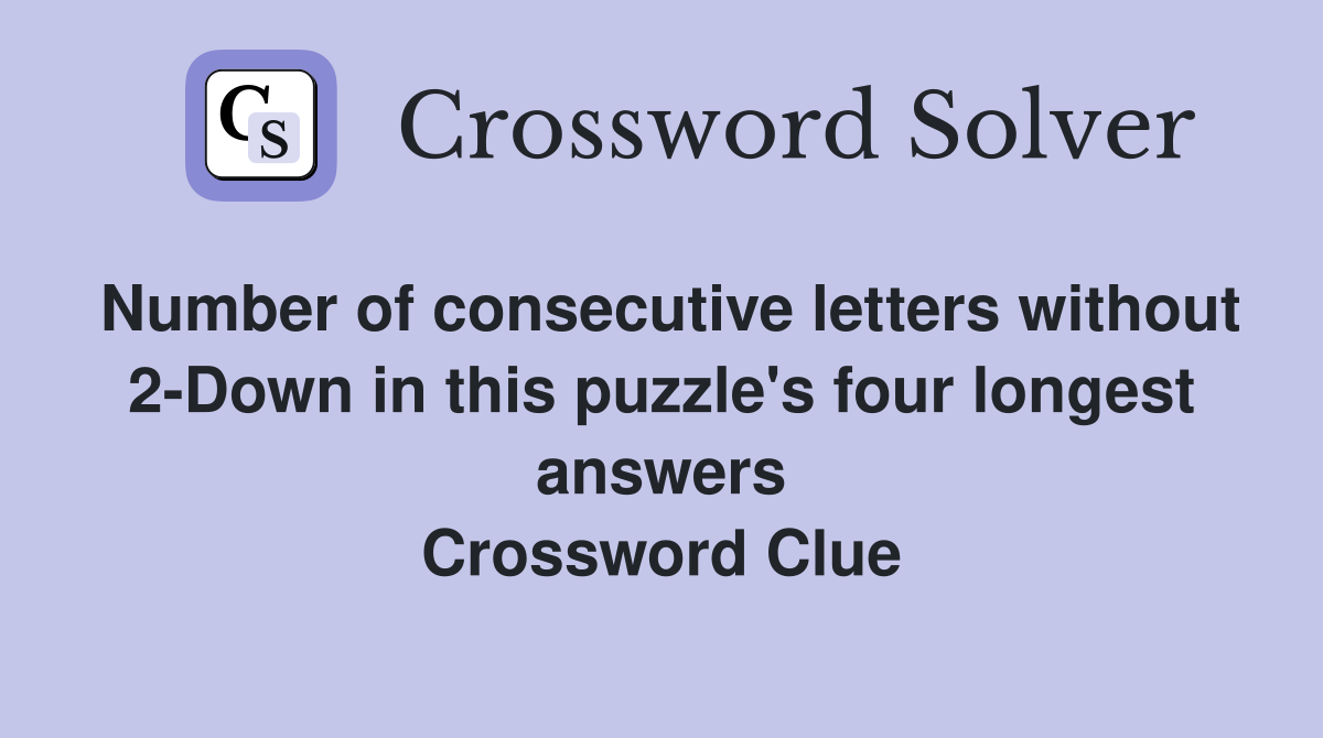 Number of consecutive letters without 2-Down in this puzzle's four longest answers Crossword Clue