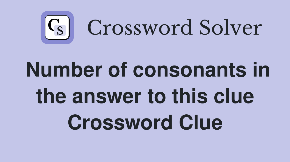 Number of consonants in the answer to this clue Crossword Clue