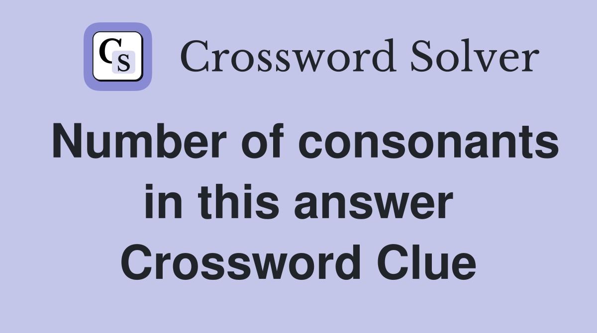 Number of consonants in this answer Crossword Clue