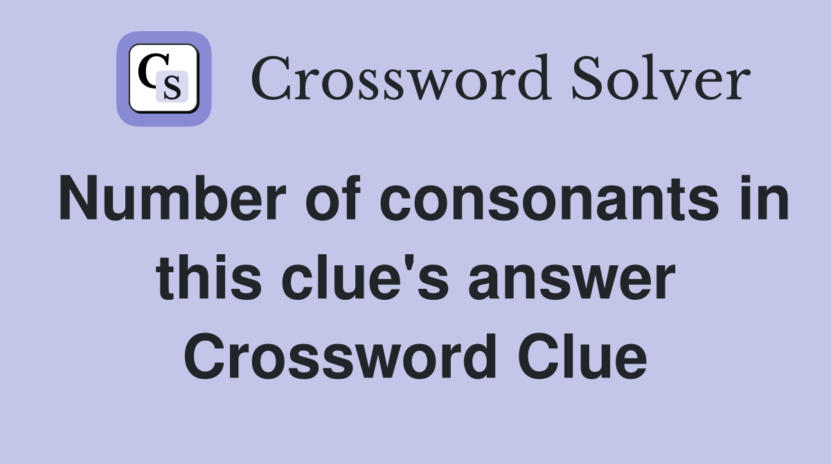 Number of consonants in this clue's answer Crossword Clue