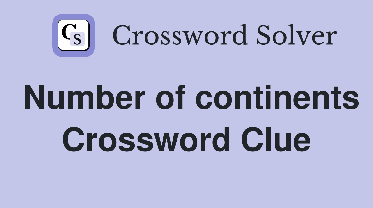 Number of continents Crossword Clue
