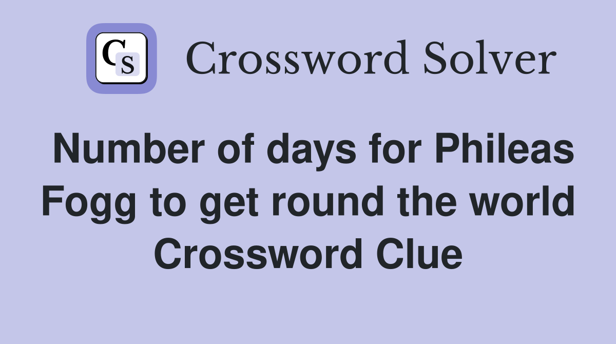 Number of days for Phileas Fogg to get round the world Crossword Clue