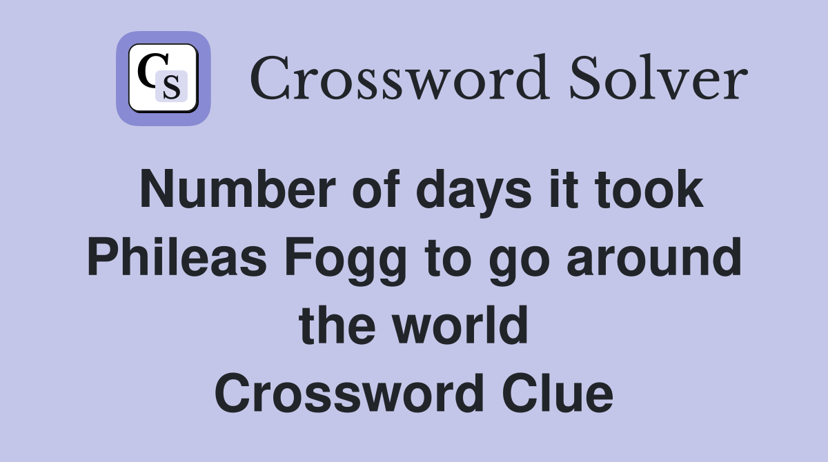 Number of days it took Phileas Fogg to go around the world Crossword Clue