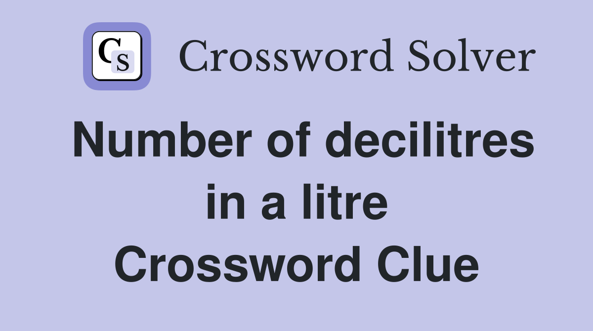 Number of decilitres in a litre Crossword Clue