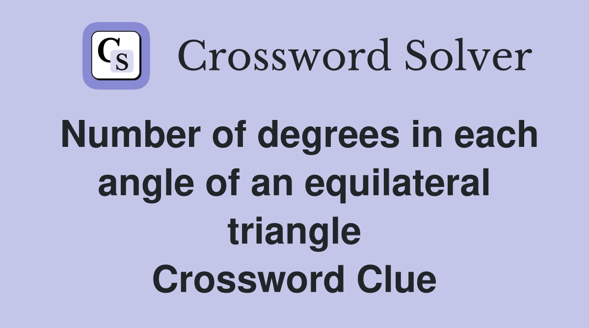 Number of degrees in each angle of an equilateral triangle Crossword Clue