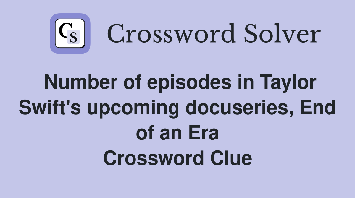 Number of episodes in Taylor Swift's upcoming docuseries, End of an Era Crossword Clue