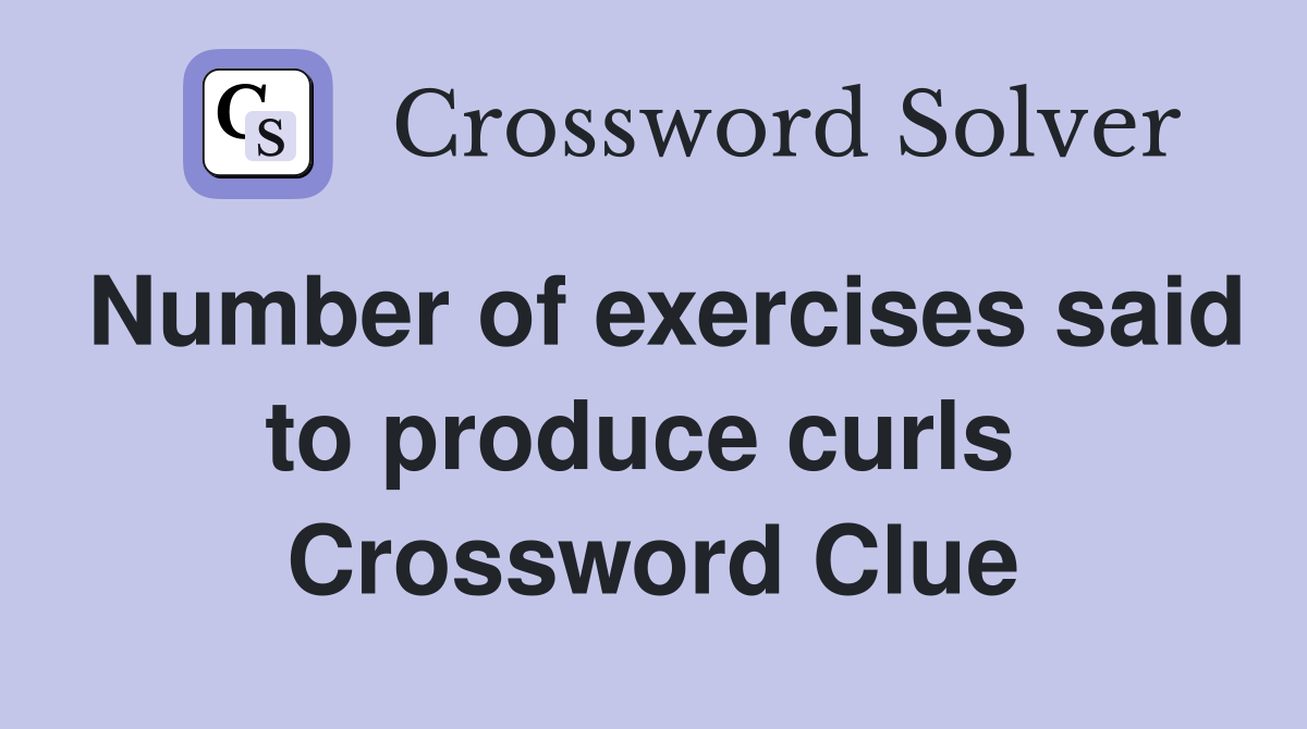 Number of exercises said to produce curls  Crossword Clue