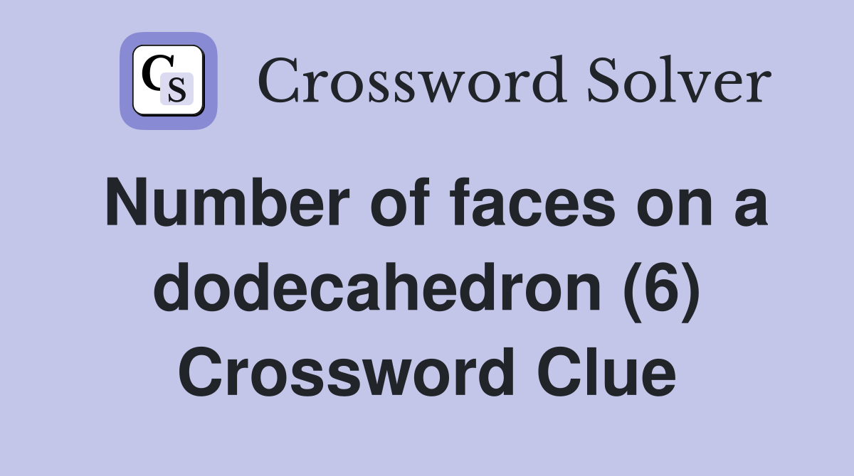 Number of faces on a dodecahedron (6) Crossword Clue