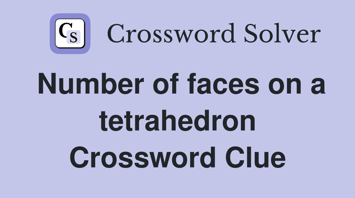 Number of faces on a tetrahedron Crossword Clue