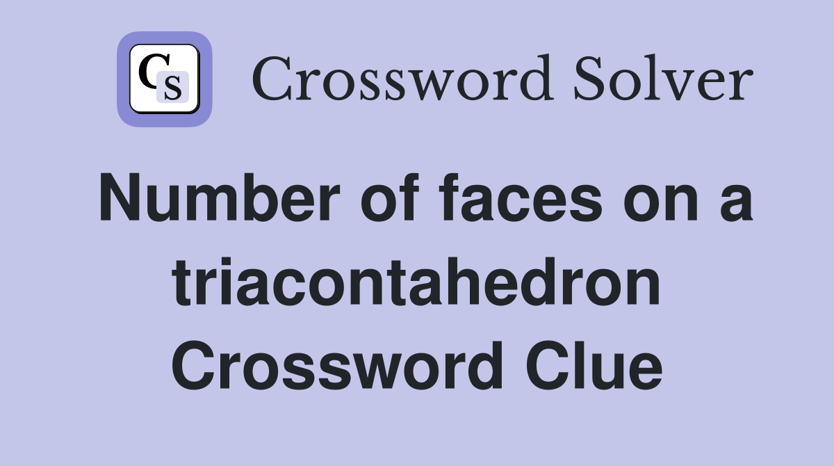 Number of faces on a triacontahedron Crossword Clue