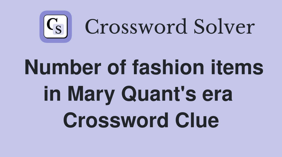 Number of fashion items in Mary Quant's era  Crossword Clue