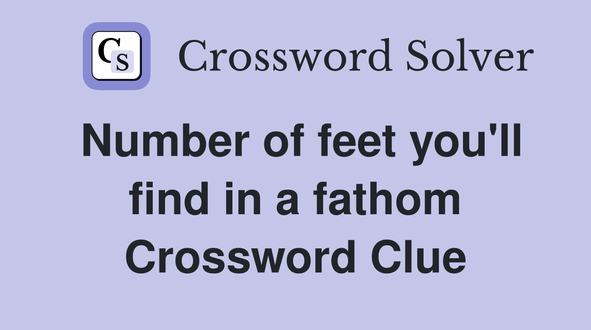 Number of feet you'll find in a fathom Crossword Clue