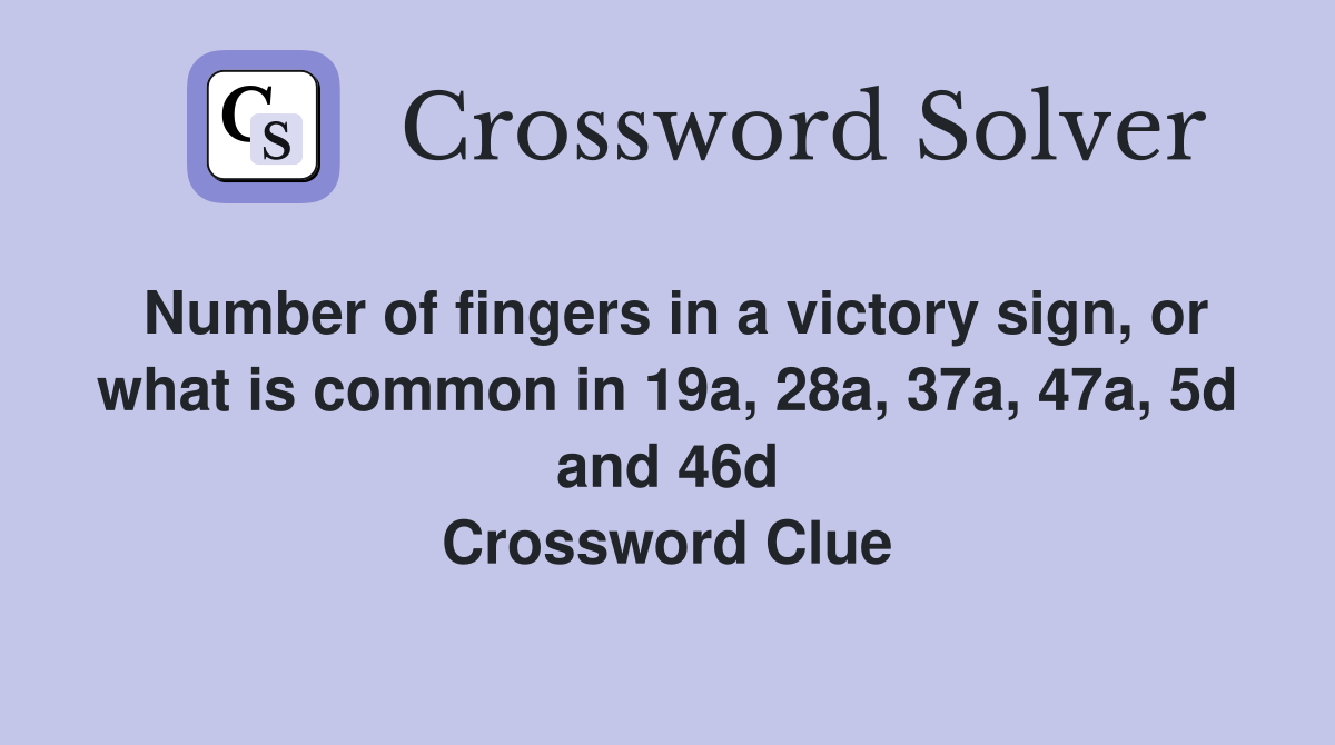 Number of fingers in a victory sign, or what is common in 19a, 28a, 37a, 47a, 5d and 46d Crossword Clue