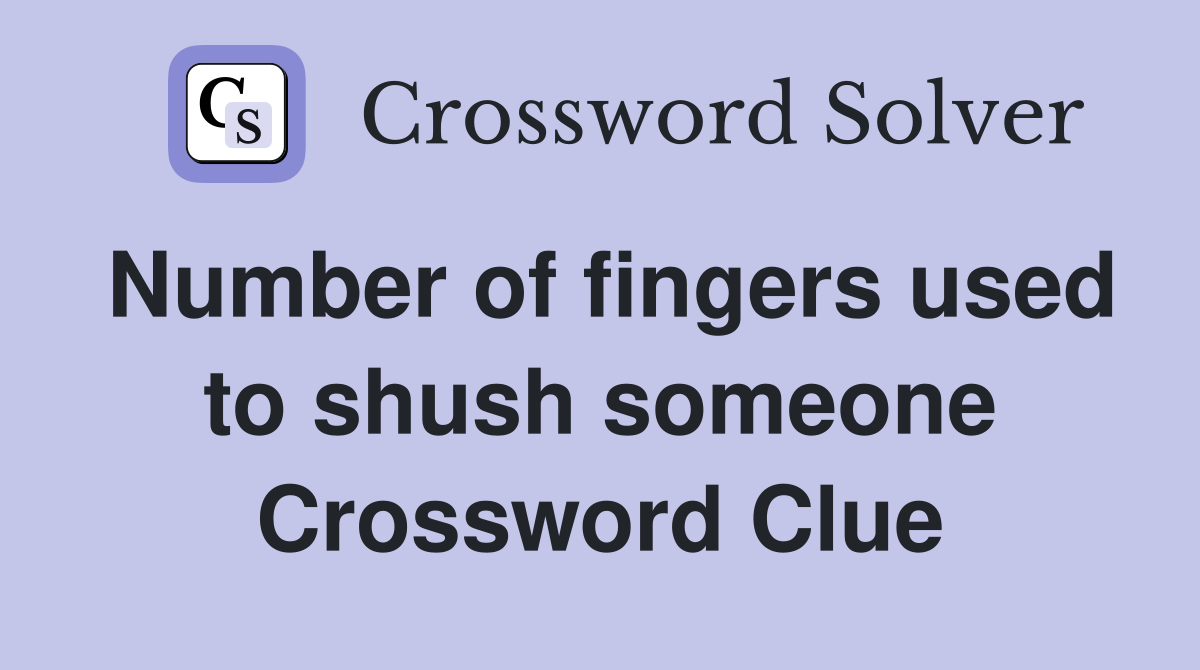 Number of fingers used to shush someone Crossword Clue