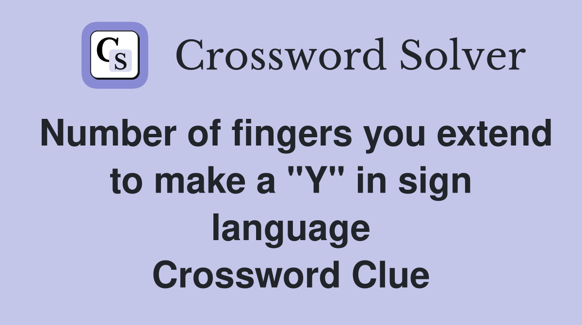 Number of fingers you extend to make a "Y" in sign language Crossword Clue