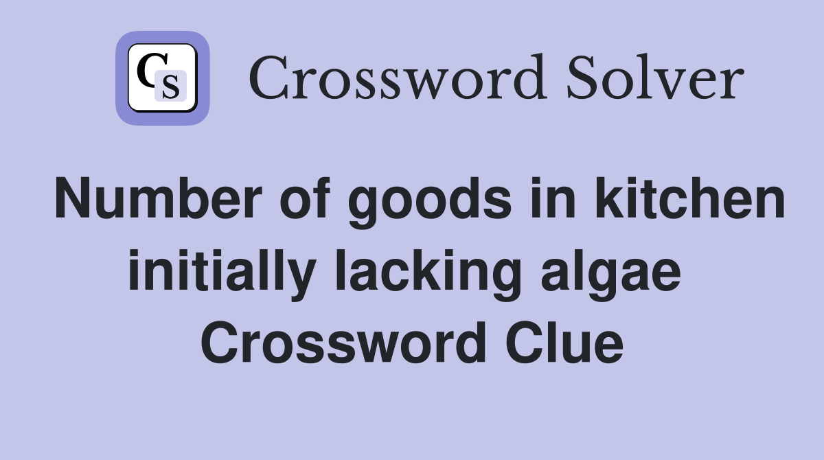 Number of goods in kitchen initially lacking algae  Crossword Clue