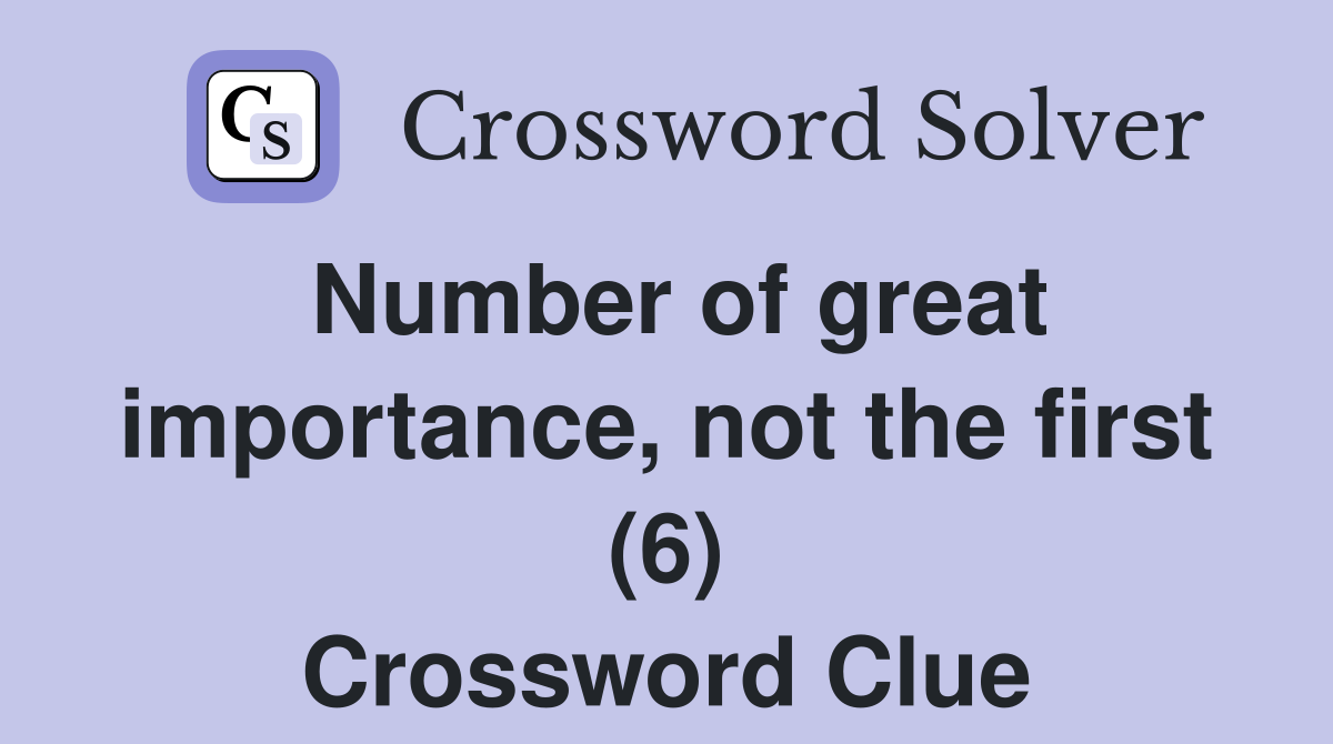 Number of great importance, not the first (6) Crossword Clue