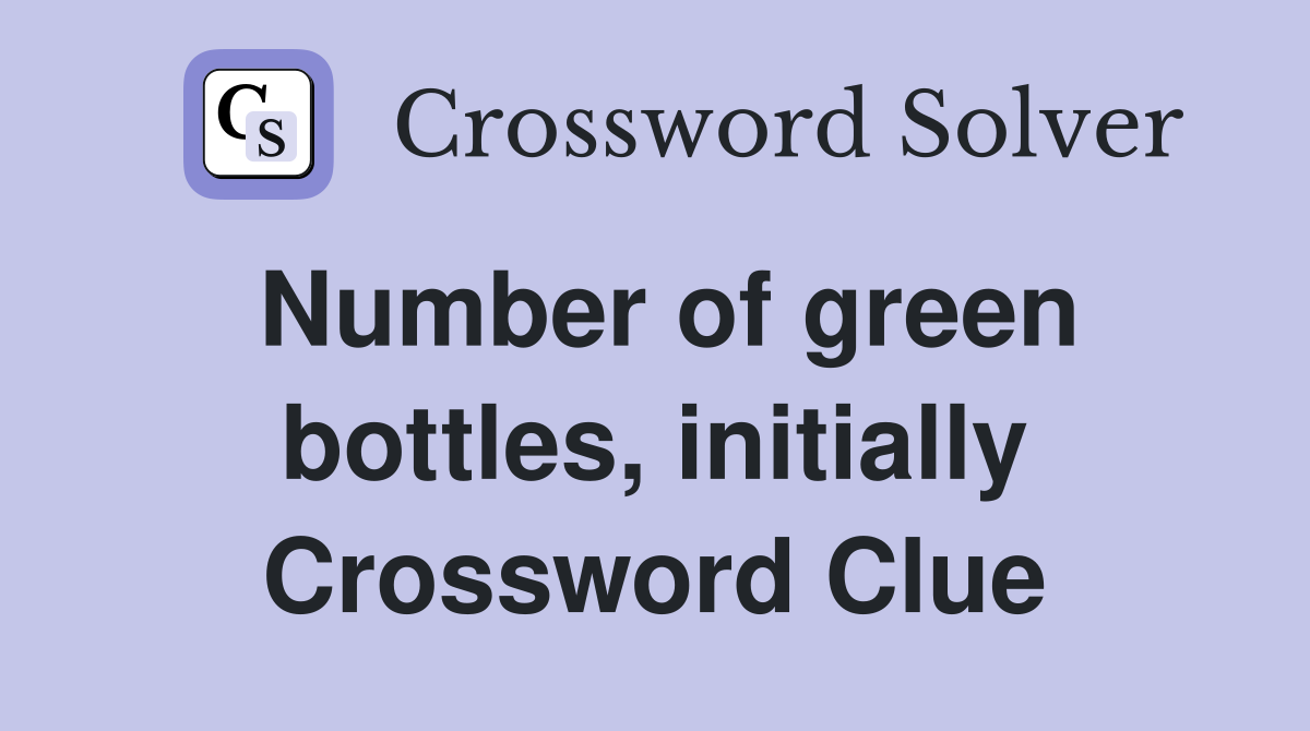 Number of green bottles, initially Crossword Clue