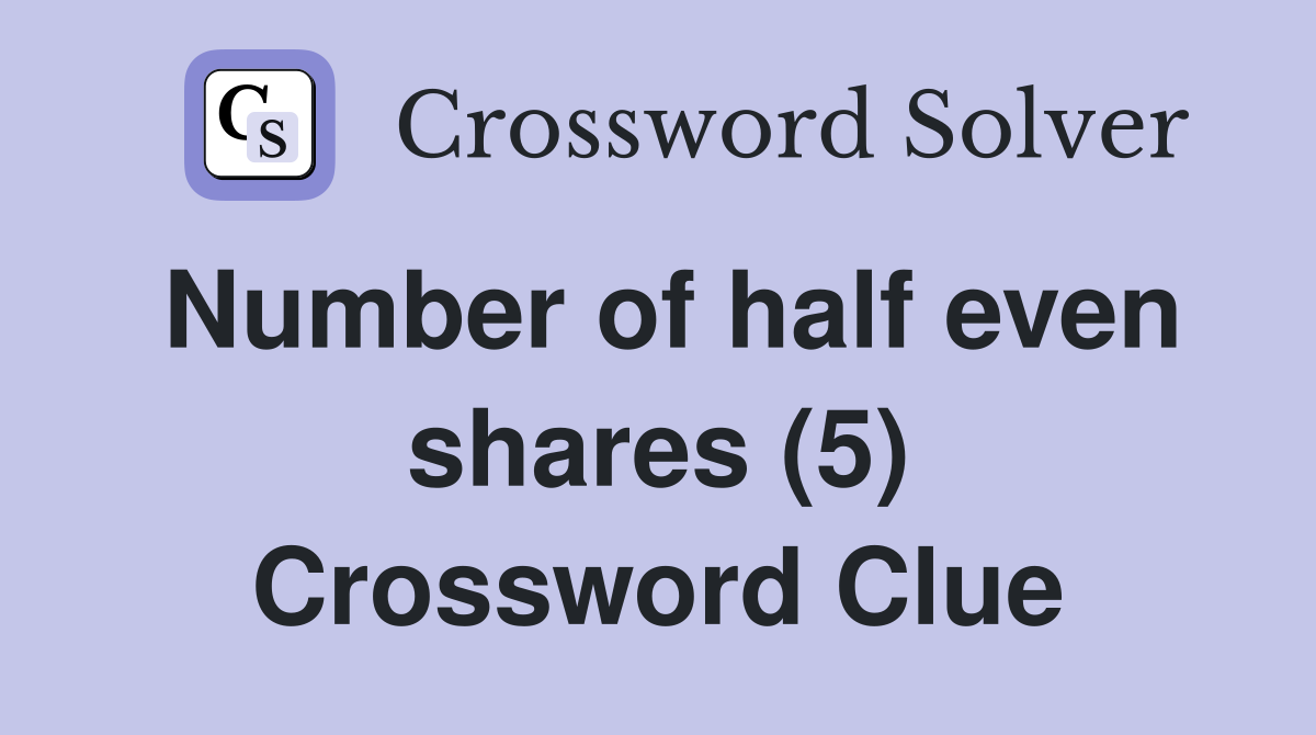 Number of half even shares (5) Crossword Clue