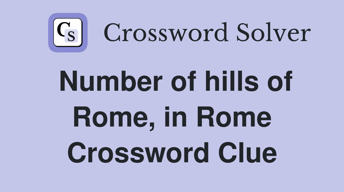 Number of hills of Rome, in Rome Crossword Clue