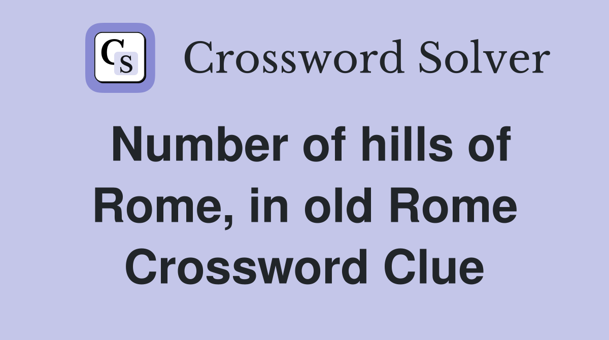 Number of hills of Rome, in old Rome Crossword Clue