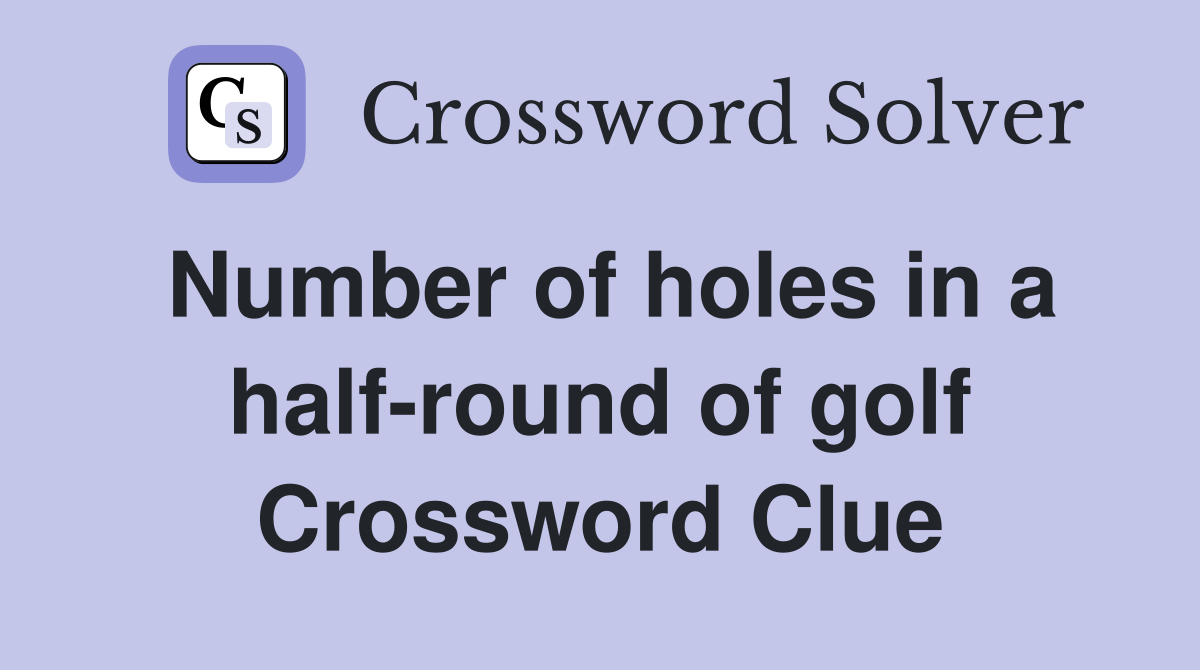 Number of holes in a half-round of golf Crossword Clue
