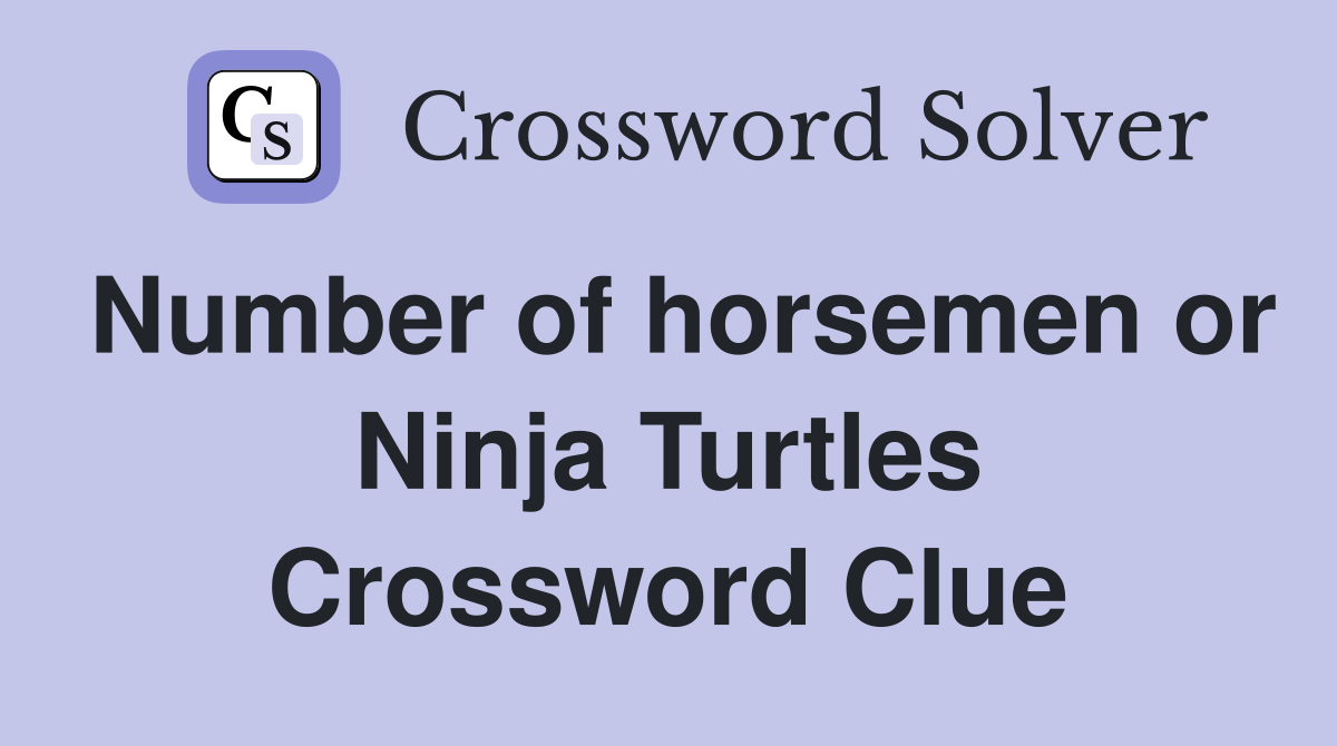 Number of horsemen or Ninja Turtles Crossword Clue