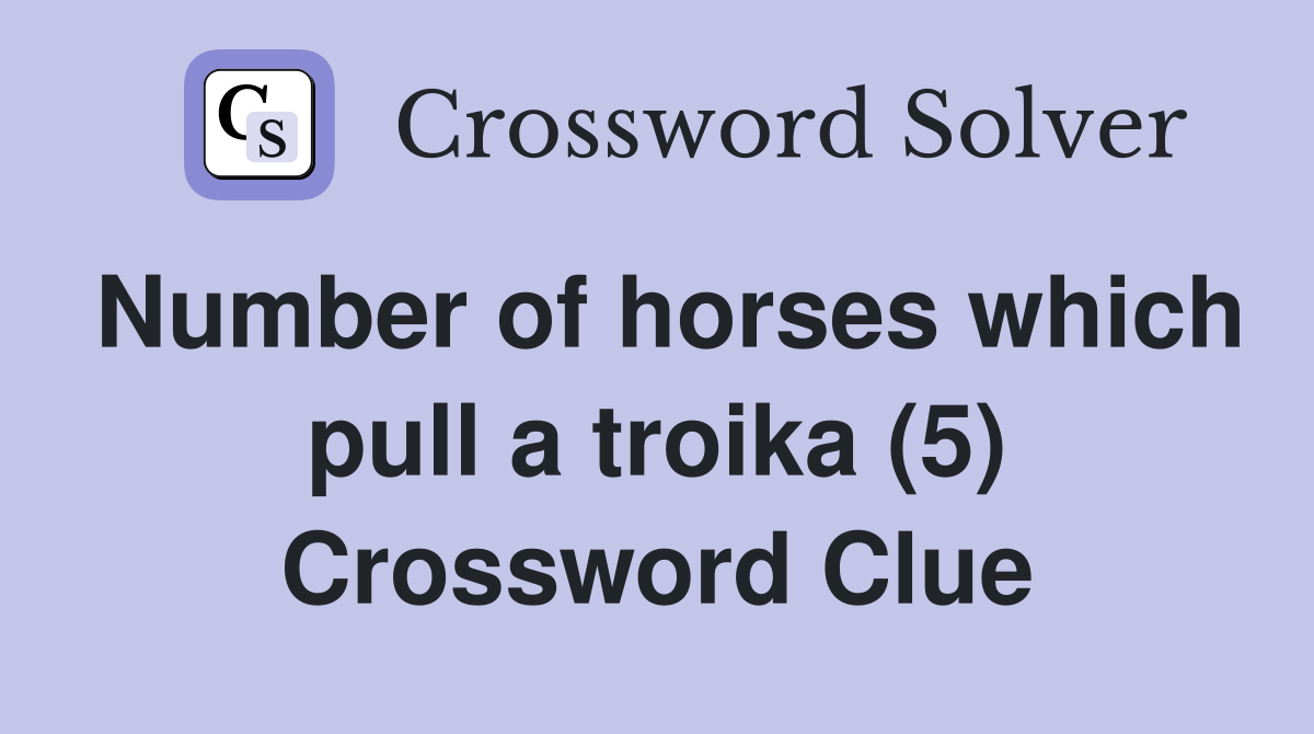 Number of horses which pull a troika (5) Crossword Clue
