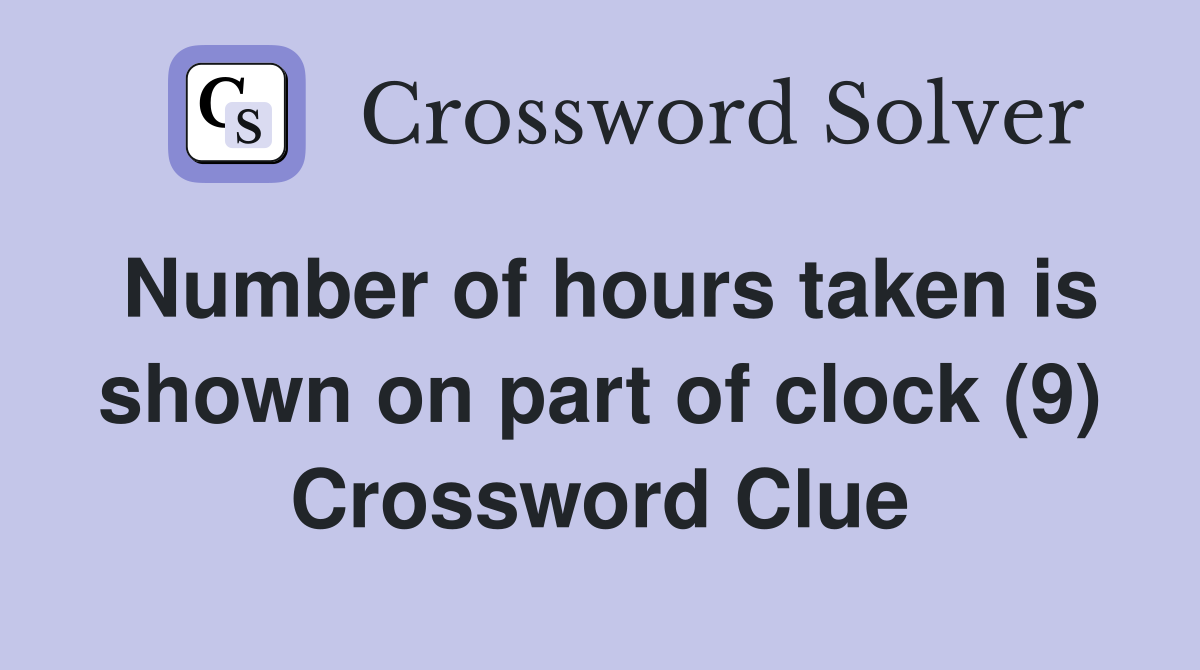 Number of hours taken is shown on part of clock (9) Crossword Clue