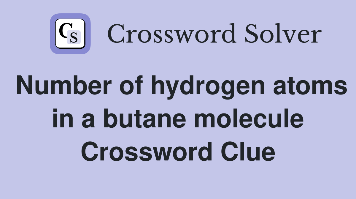 Number of hydrogen atoms in a butane molecule Crossword Clue