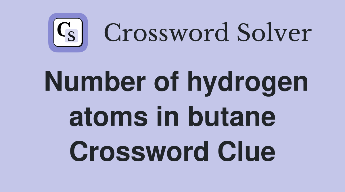 Number of hydrogen atoms in butane Crossword Clue