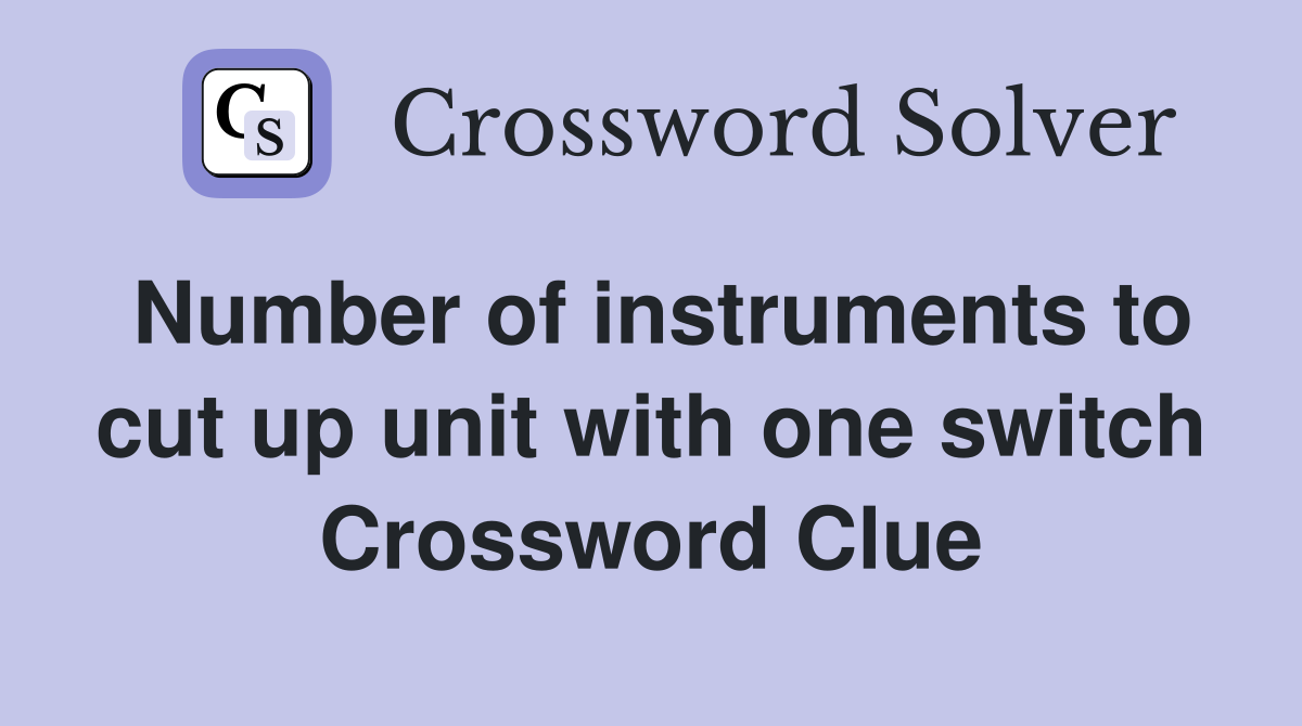 Number of instruments to cut up unit with one switch Crossword Clue